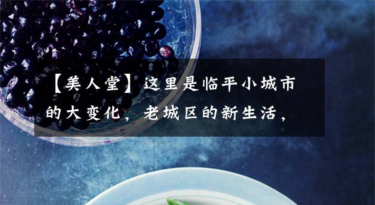 【美人堂】这里是临平小城市的大变化,老城区的新生活,舒适!