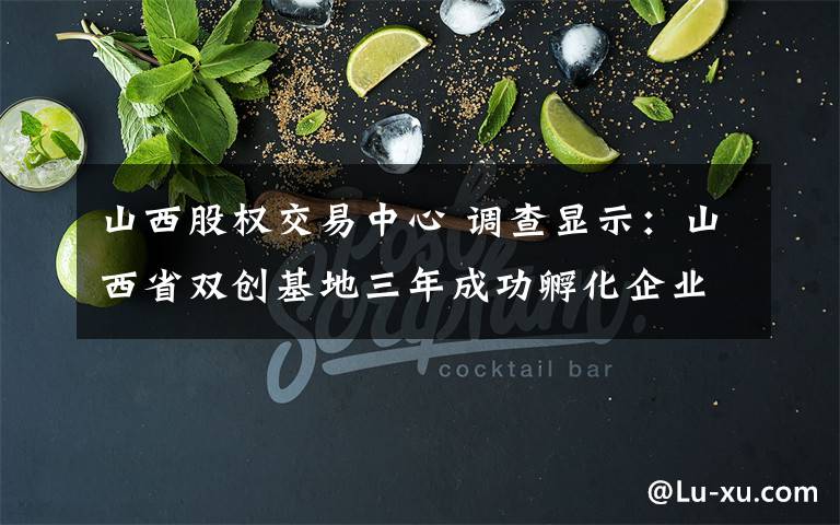 山西股权交易中心 调查显示:山西省双创基地三年成功孵化企业9211个