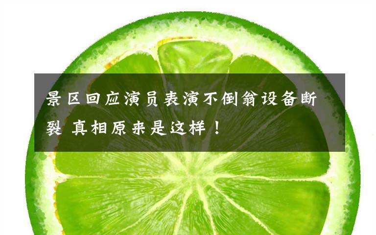 景区回应演员表演不倒翁设备断裂 真相原来是这样！