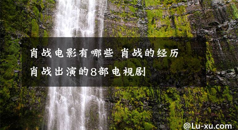 肖战电影有哪些 肖战的经历 肖战出演的8部电视剧
