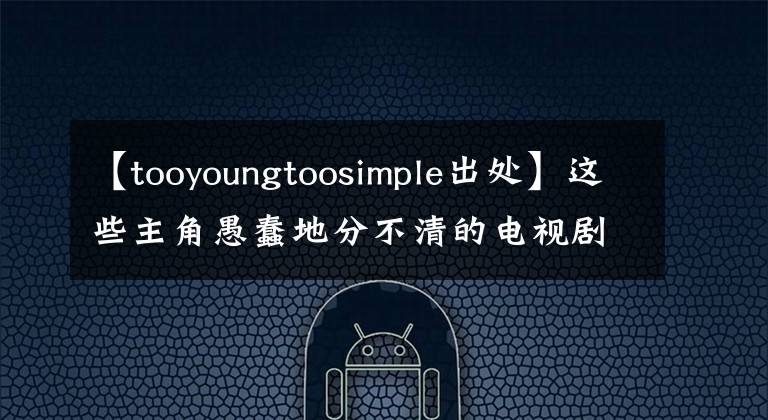 【tooyoungtoosimple出处】这些主角愚蠢地分不清的电视剧,只能说配角你赢了。(威廉莎士比亚,温斯顿,角色,角色)。