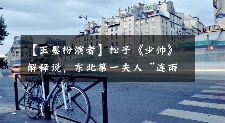 【玉墨扮演者】松子《少帅》解释说,东北第一夫人“连雨封袋都让我太郁闷了。”