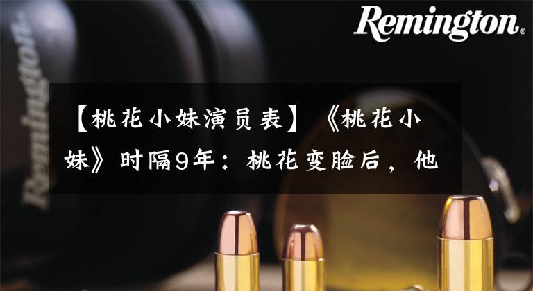 【桃花小妹演员表】《桃花小妹》时隔9年：桃花变脸后，他无法被认出是福贵，死刑的家族并不平凡。