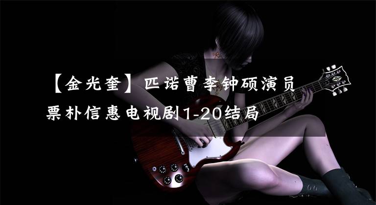 【金光奎】匹诺曹李钟硕演员票朴信惠电视剧1-20结局