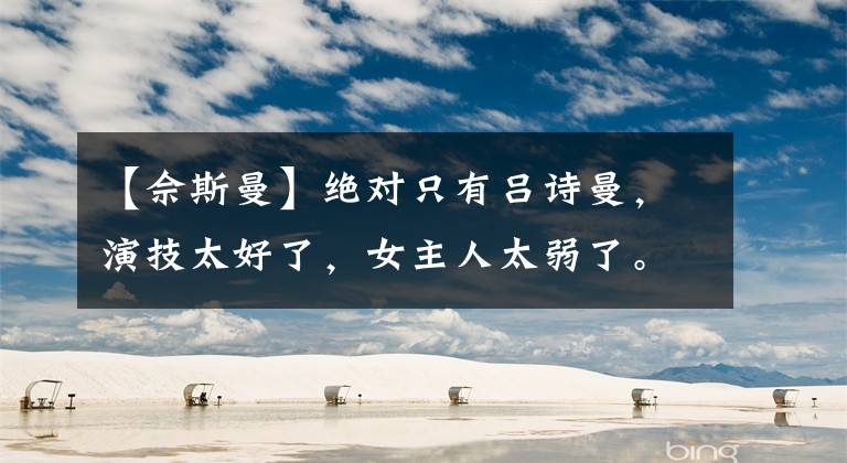 【佘斯曼】绝对只有吕诗曼，演技太好了，女主人太弱了。