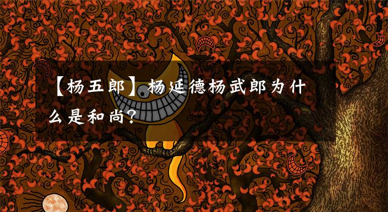 【杨五郎】杨延德杨武郎为什么是和尚?