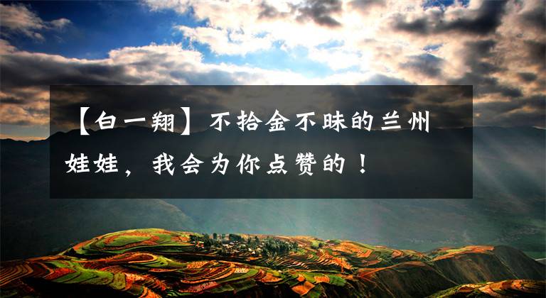 【白一翔】不拾金不昧的兰州娃娃,我会为你点赞的!