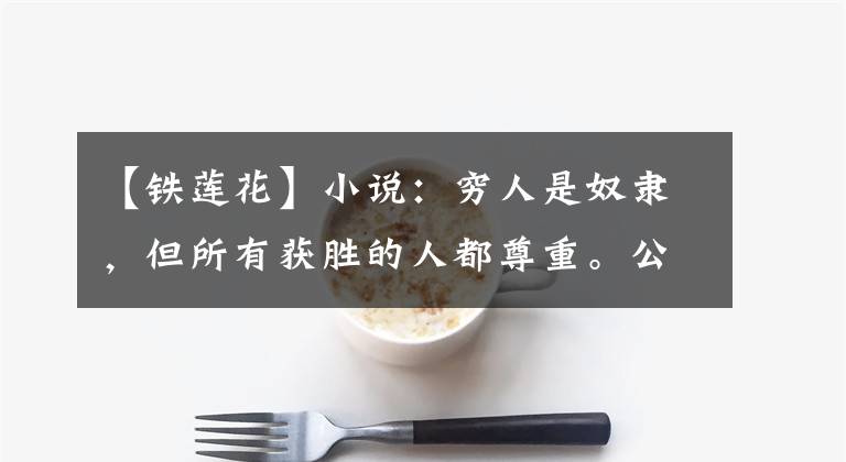 【铁莲花】小说:穷人是奴隶,但所有获胜的人都尊重。公主:快跑