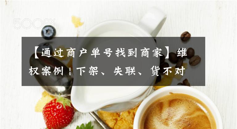 【通过商户单号找到商家】维权案例 | 下架、失联、货不对板 直播购物需谨慎！