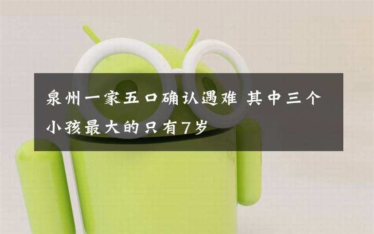 泉州一家五口确认遇难 其中三个小孩最大的只有7岁