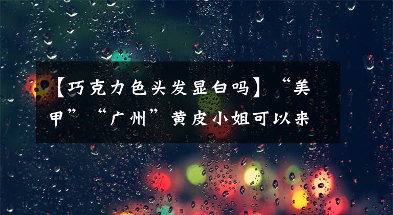 【巧克力色头发显白吗】“美甲”“广州”黄皮小姐可以来试试巧克力色。是超贤白！