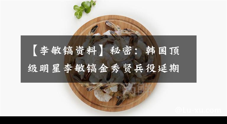 【李敏镐资料】秘密：韩国顶级明星李敏镐金秀贤兵役延期方法