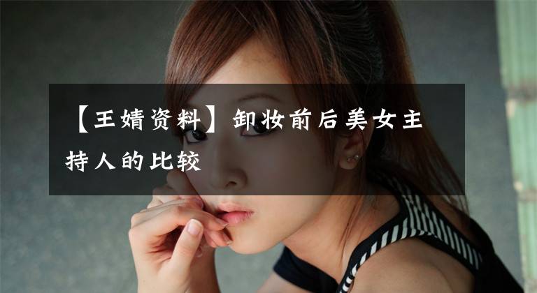 【王婧资料】卸妆前后美女主持人的比较