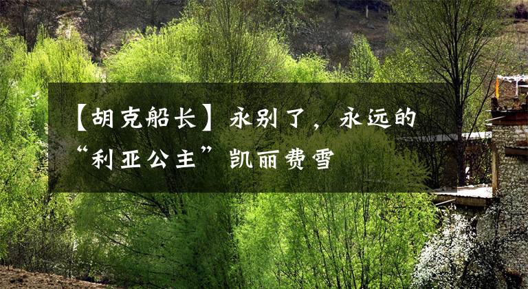 【胡克船长】永别了,永远的“利亚公主”凯丽费雪