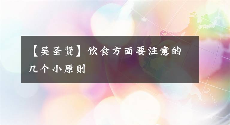 【吴圣贤】饮食方面要注意的几个小原则