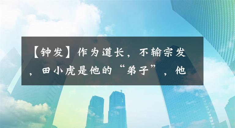 【钟发】作为道长，不输宗发，田小虎是他的“弟子”，他和林正英是同文寺兄弟。