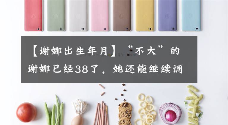 【谢娜出生年月】“不大”的谢娜已经38了，她还能继续调情吗？