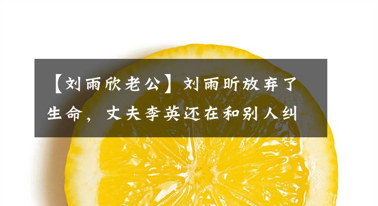 【刘雨欣老公】刘雨昕放弃了生命，丈夫李英还在和别人纠缠！