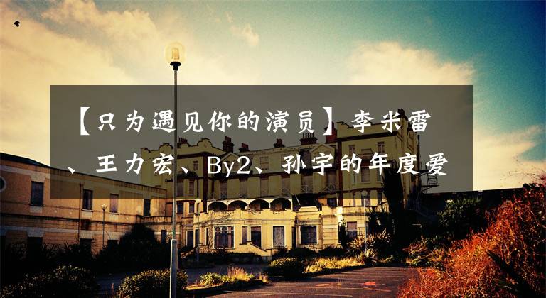 【只为遇见你的演员】李米雷、王力宏、By2、孙宇的年度爱情大片,导演也不敢这样拍。
