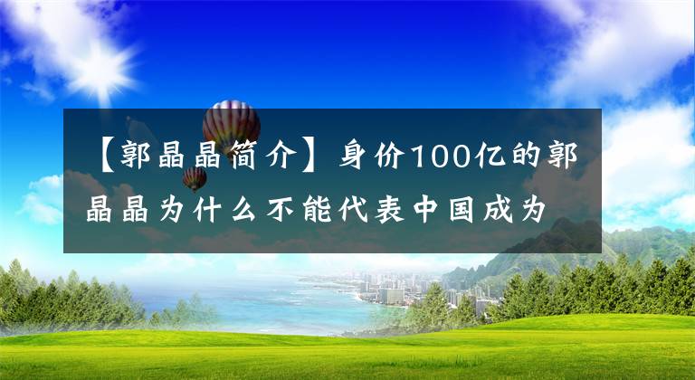 【郭晶晶简介】身价100亿的郭晶晶为什么不能代表中国成为奥运会评委？