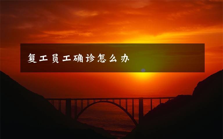 复工员工确诊怎么办