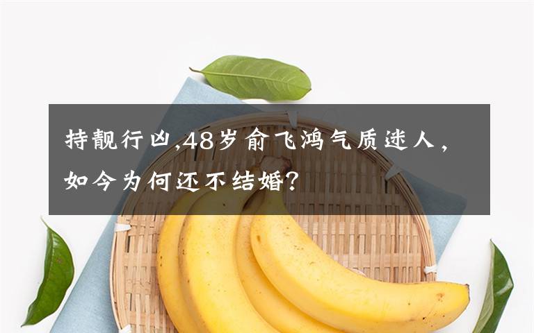 持靓行凶,48岁俞飞鸿气质迷人,如今为何还不结婚?