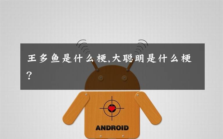 王多鱼是什么梗,大聪明是什么梗？