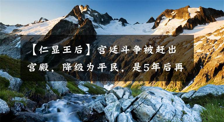 【仁显王后】宫廷斗争被赶出宫殿，降级为平民，是5年后再次重置的传说中的王后