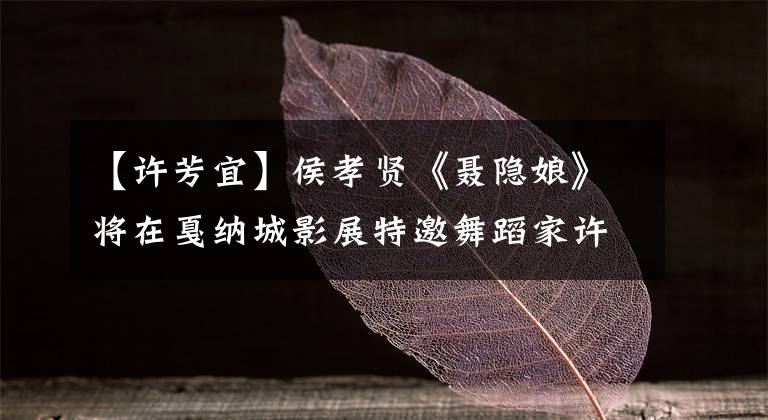 【许芳宜】侯孝贤《聂隐娘》将在戛纳城影展特邀舞蹈家许芳翻刀,扮演书记师父。