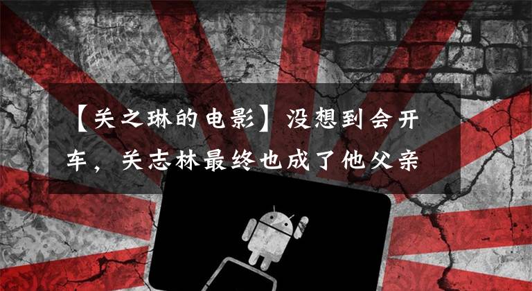 【关之琳的电影】没想到会开车，关志林最终也成了他父亲的样子