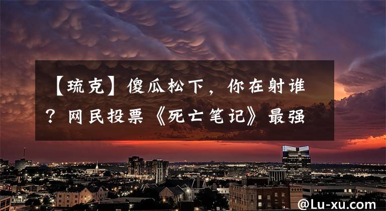 【琉克】傻瓜松下,你在射谁?网民投票《死亡笔记》最强语录