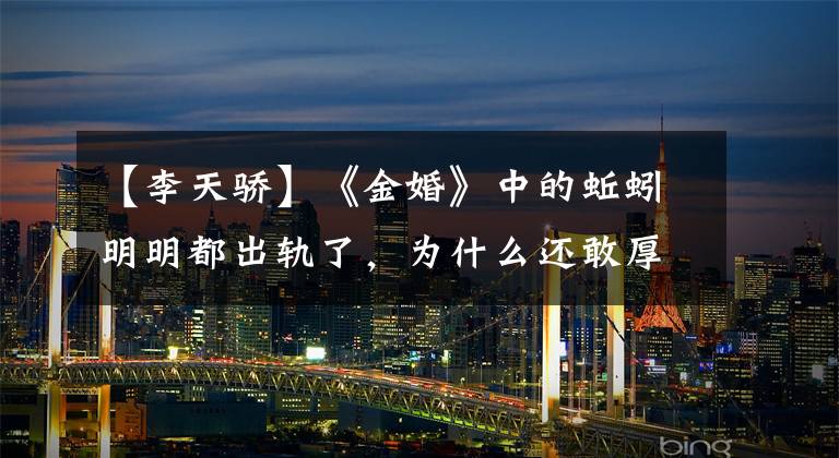 【李天骄】《金婚》中的蚯蚓明明都出轨了，为什么还敢厚着脸皮否认？