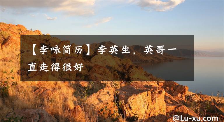 【李咏简历】李英生,英哥一直走得很好