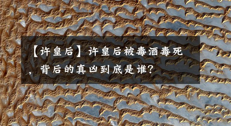 【许皇后】许皇后被毒酒毒死,背后的真凶到底是谁?