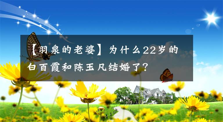 【羽泉的老婆】为什么22岁的白百霞和陈玉凡结婚了？