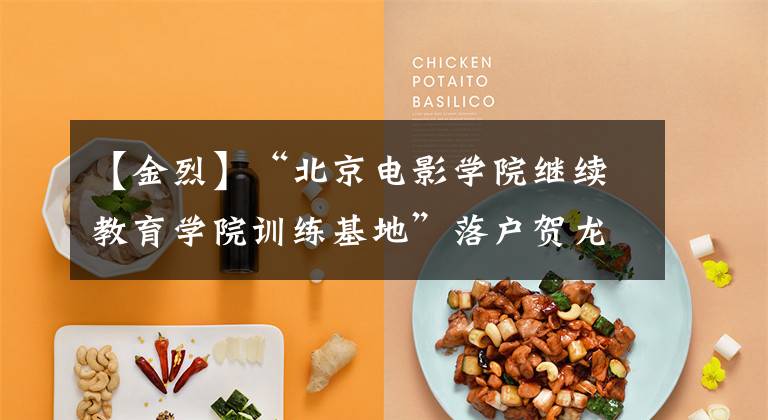 【金烈】“北京电影学院继续教育学院训练基地”落户贺龙市。