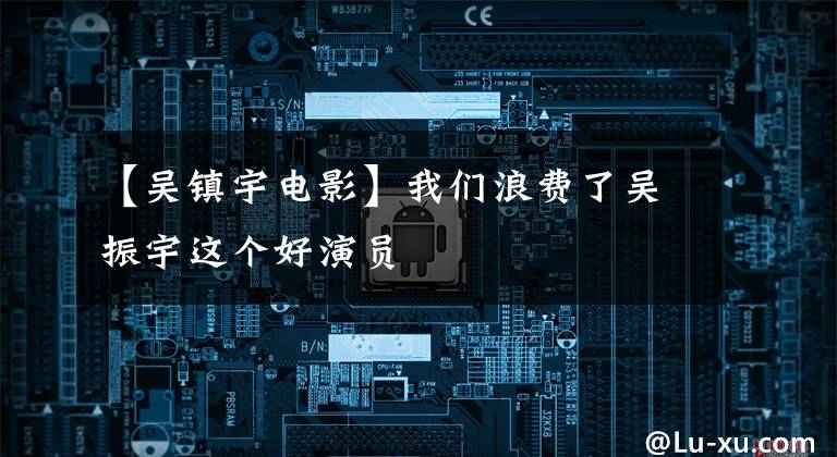 【吴镇宇电影】我们浪费了吴振宇这个好演员