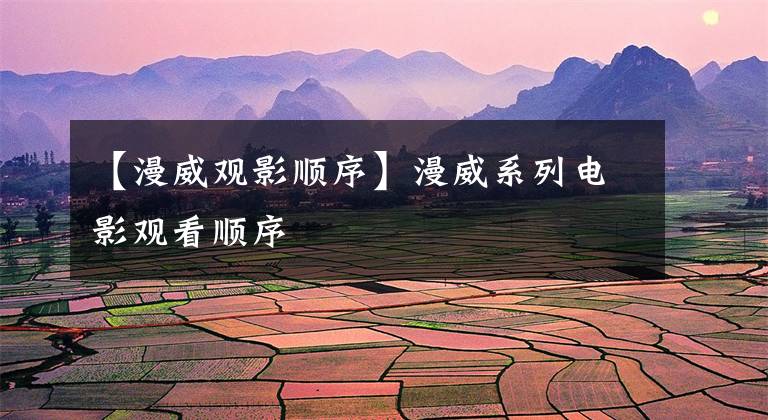 【漫威观影顺序】漫威系列电影观看顺序