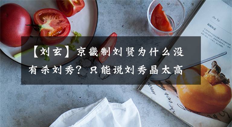 【刘玄】京畿制刘贤为什么没有杀刘秀?只能说刘秀晶太高了。