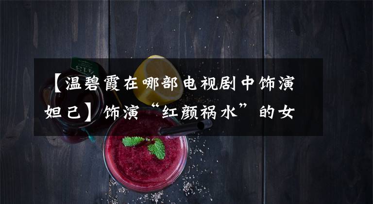 【温碧霞在哪部电视剧中饰演妲己】饰演“红颜祸水”的女演员袁碧霞范达尔动摇的姿态