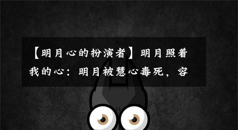 【明月心的扮演者】明月照着我的心:明月被慧心毒死,容貌白发,李谦可怜地亲吻。我只爱你。