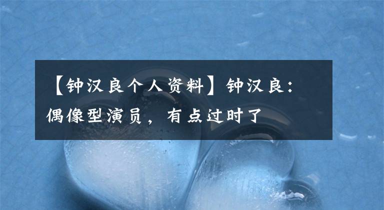 【钟汉良个人资料】钟汉良：偶像型演员，有点过时了