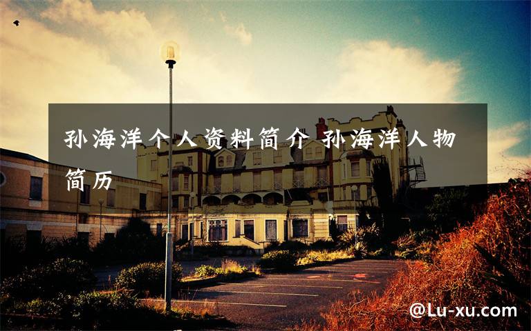 孙海洋个人资料简介 孙海洋人物简历