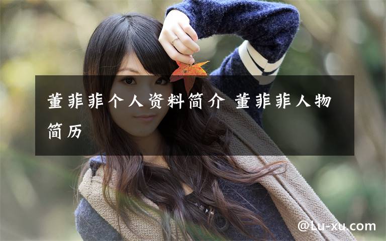 董菲菲个人资料简介 董菲菲人物简历