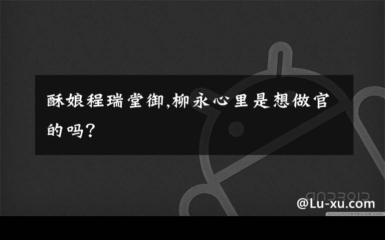 酥娘程瑞堂御,柳永心里是想做官的吗？