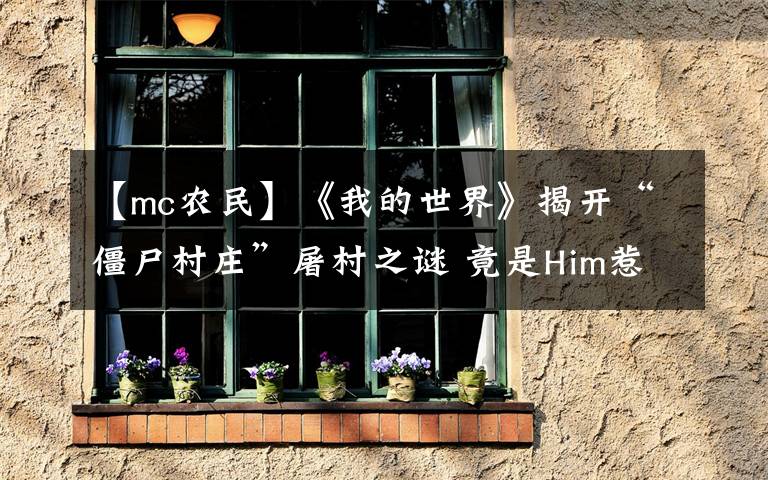 【mc农民】《我的世界》揭开“僵尸村庄”屠村之谜 竟是Him惹的祸？