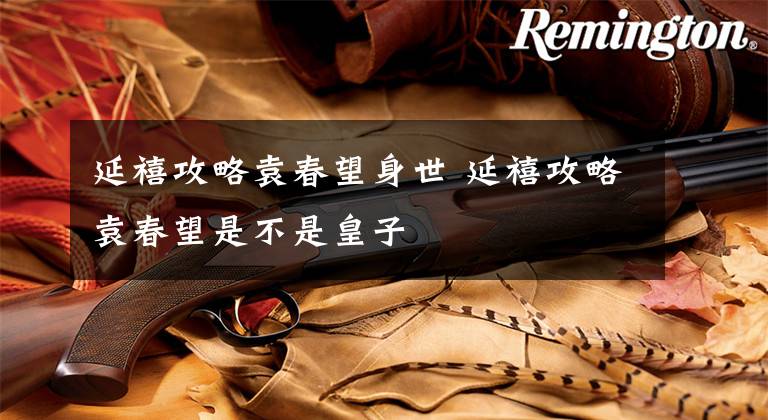 延禧攻略袁春望身世 延禧攻略袁春望是不是皇子