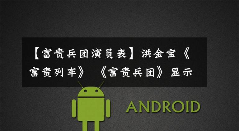 【富贵兵团演员表】洪金宝《富贵列车》 《富贵兵团》显示了香港电影的繁荣