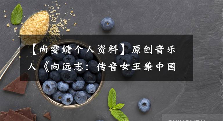 【尚雯婕个人资料】原创音乐人《向远志:传音女王兼中国版《lady Gaga》