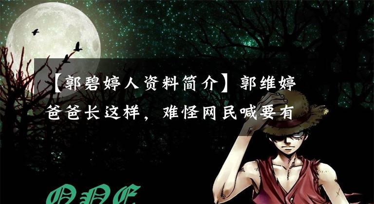 【郭碧婷人资料简介】郭维婷爸爸长这样,难怪网民喊要有名字。